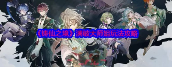 铸仙之境手游深度解析：满破大师姐高效玩法攻略与指南