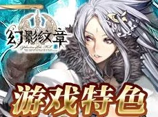 异世界战斗体验：深入探索《幻影纹章》游戏特色与独特玩法介绍
