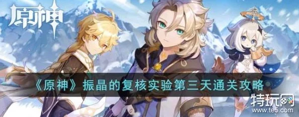 原神3.5振晶的复核实验活动挑战关卡怎么过-振晶的复核实验活动全关卡通关攻略 原神3.5振晶的复核实验活动挑战关卡怎么过-振晶的复核实验活动全关卡通关攻略
